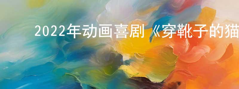 ﻿白光润发布﻿2022年动画喜剧《穿靴子的猫2》HD中英双字迅雷下载_电影天堂